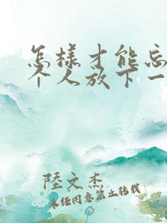 怎样才能忘记一个人放下一段感情