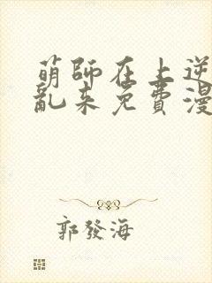 萌师在上逆徒别乱来免费漫画