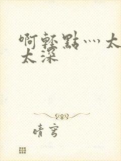 啊轻点灬太粗嗯太深