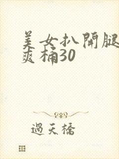 美女扒开腿男人爽桶30