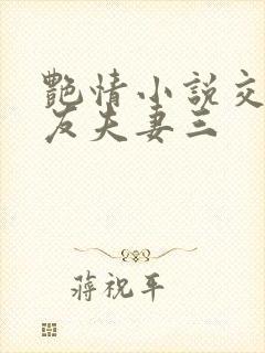 艳情小说交换女友夫妻三