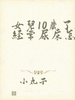 女儿10岁了还经常尿床怎么办