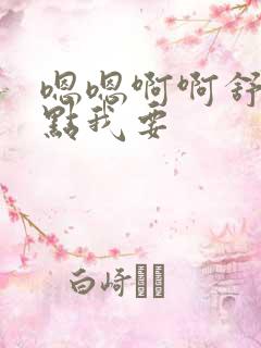 嗯嗯啊啊舒服快点我要