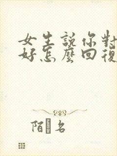 女生说你对我不好怎么回复