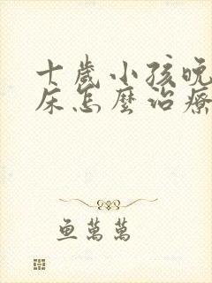 十岁小孩晚上尿床怎么治疗