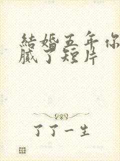 结婚五年你说爱腻了短片