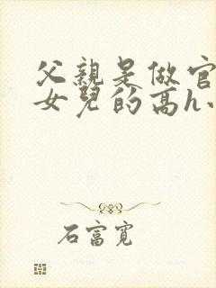 父亲是做官的和女儿的高h小说