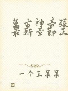 万古神帝张若尘最新章节正版阅读