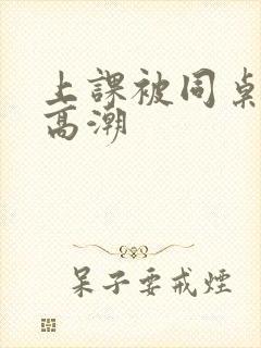 上课被同桌玩到高潮