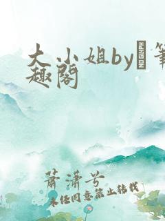 大小姐by琂笔趣阁