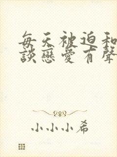 每天被迫和大佬谈恋爱有声书