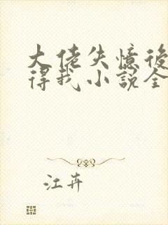 大佬失忆后只记得我小说全文免费阅读