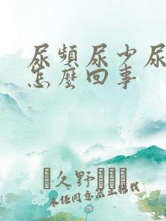 尿频尿少尿黄是怎么回事