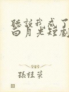 听说我成了反派白月光短剧版