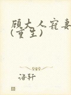 顾大人宠妻如命(重生)