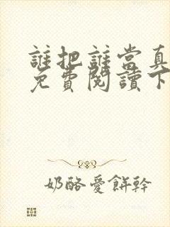 谁把谁当真漫画免费阅读下拉