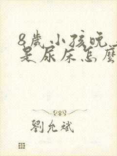 8岁小孩晚上老是尿床怎么回事