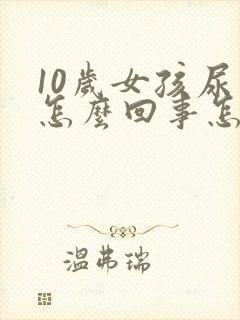 10岁女孩尿床怎么回事怎么治疗