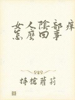 女人阴部痒的疼怎么回事