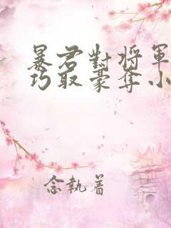 暴君对将军夫人巧取豪夺小说免费阅读