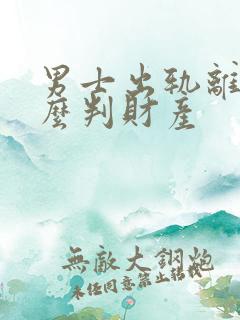 男士出轨离婚怎么判财产