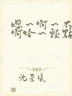 嗯～啊～不要～啊哈～轻点