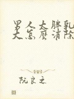 男人太胖乳房变大怎么消除