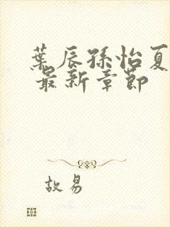 叶辰孙怡夏若雪 最新章节