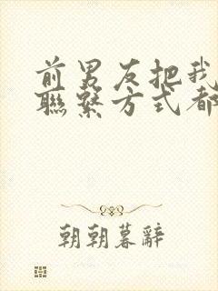 前男友把我所有联系方式都拉黑了