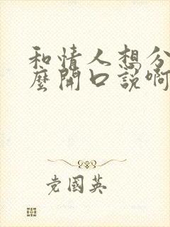 和情人想分手怎么开口说啊