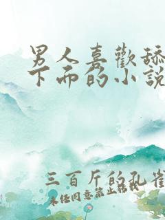 男人喜欢舔女人下面的小说