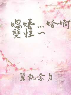 嗯唔…哈啊h 双性～