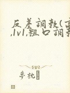 反差调教(高h,1v1,粗口调教)