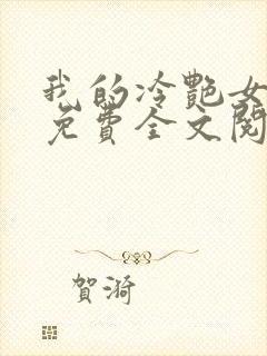 我的冷艳女总裁免费全文阅读