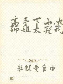 高手下山,九个师姐太宠我 连载