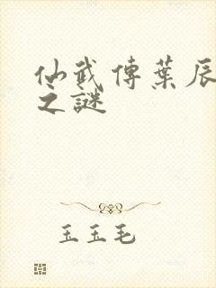 仙武传叶辰身世之谜