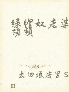 绿帽奴老婆单男视频