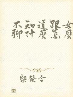 不知道跟女朋友聊什么怎么办