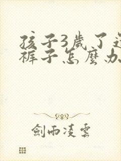 孩子3岁了还尿裤子怎么办