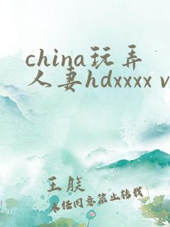 china玩弄人妻hdxxxx videos