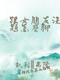 跟女朋友没有话题怎么聊