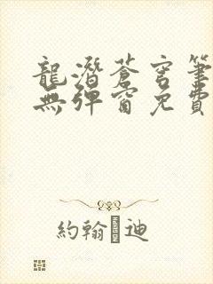 龙潜苍穹笔趣阁无弹窗免费阅读