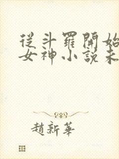 从斗罗开始俘获女神小说未删版全文