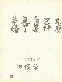 梦见自己又要结婚了是什么征兆已婚