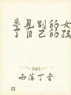 梦见别的女人怀了自己的孩子