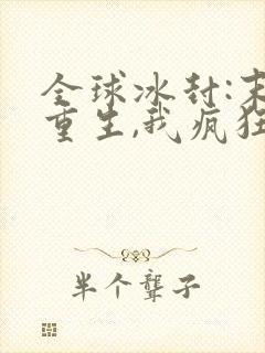 全球冰封:末世重生,我疯狂囤物资