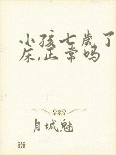 小孩七岁了还尿床,正常吗