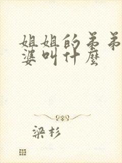 姐姐的弟弟的老婆叫什么