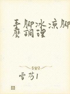 手脚冰凉脚凉怎么调理