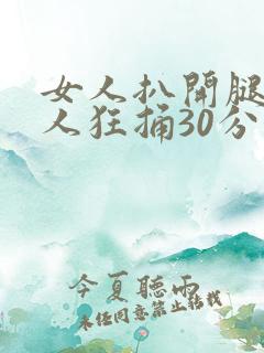 女人扒开腿让男人狂捅30分钟